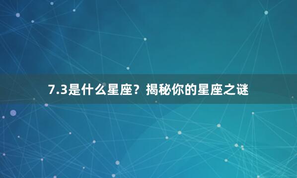 7.3是什么星座？揭秘你的星座之谜