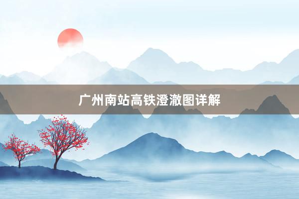 广州南站高铁澄澈图详解