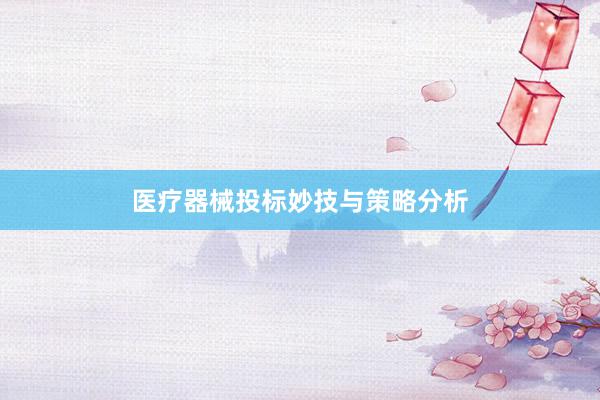 医疗器械投标妙技与策略分析