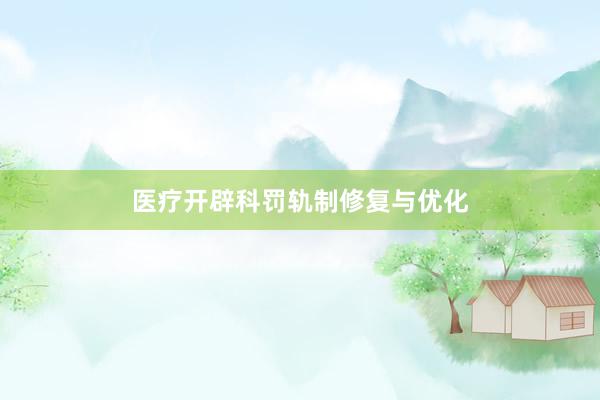 医疗开辟科罚轨制修复与优化