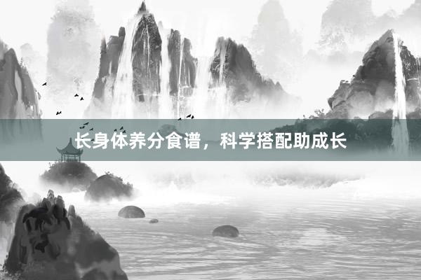 长身体养分食谱，科学搭配助成长