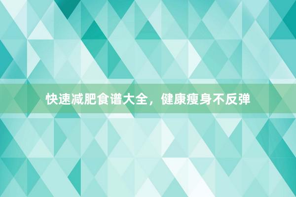 快速减肥食谱大全，健康瘦身不反弹